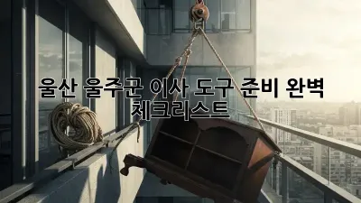 울산 울주군 이사 도구 준비 완벽 체크리스트!